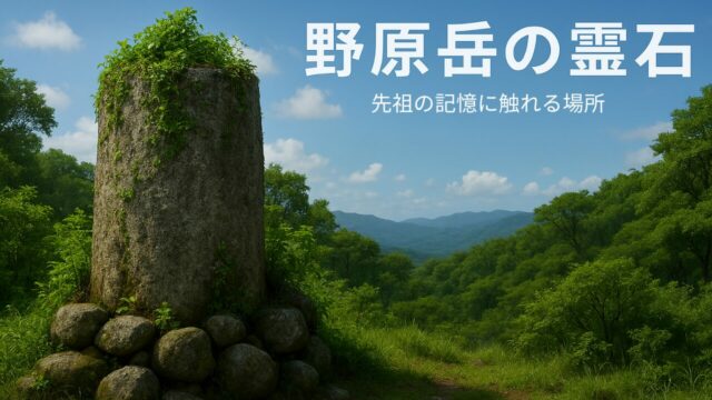 野原岳の霊石｜魂と宇宙をつなぐ記憶のゲート